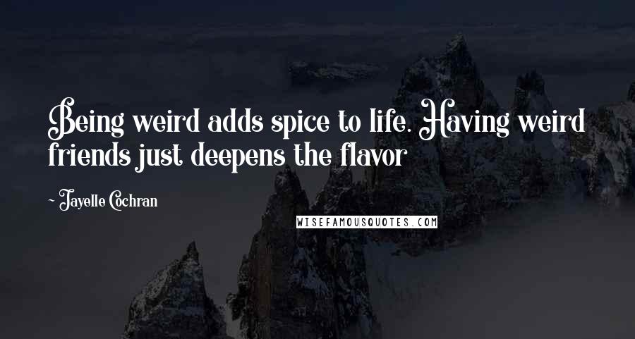 Jayelle Cochran quotes: Being weird adds spice to life. Having weird friends just deepens the flavor