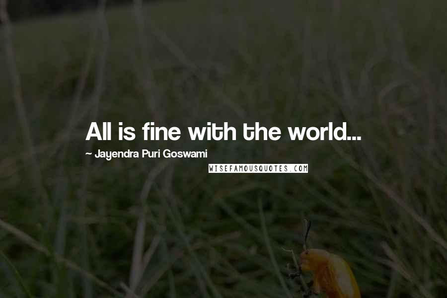 Jayendra Puri Goswami quotes: All is fine with the world...