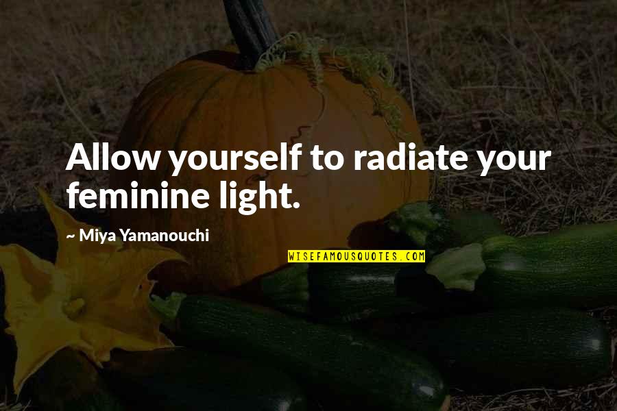Jayita Kasowitz Quotes By Miya Yamanouchi: Allow yourself to radiate your feminine light. Jayita Kasowitz Quotes By Miya Yamanouchi: Allow yourself to radiate your feminine light.