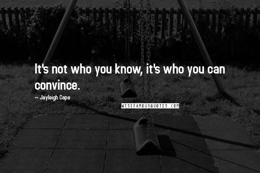 Jayleigh Cape quotes: It's not who you know, it's who you can convince.