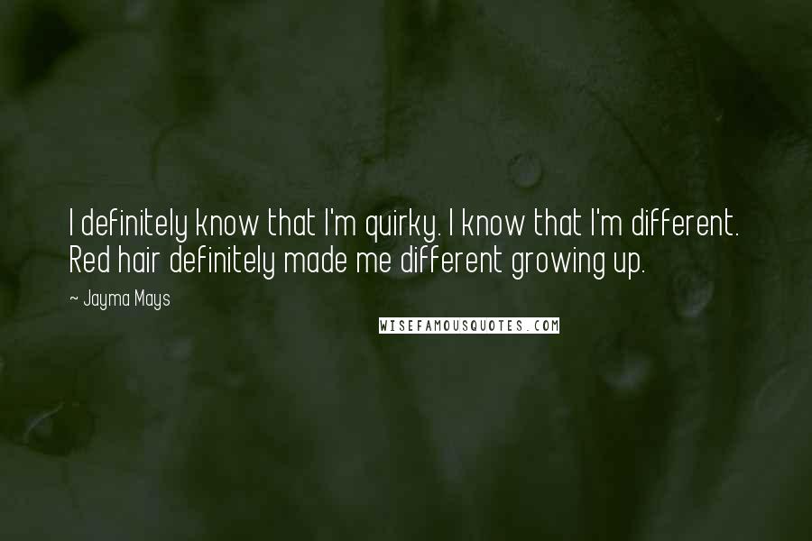 Jayma Mays quotes: I definitely know that I'm quirky. I know that I'm different. Red hair definitely made me different growing up.