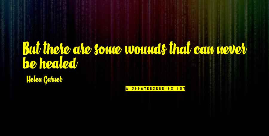 Jaymart Quotes By Helen Garner: But there are some wounds that can never Jaymart Quotes By Helen Garner: But there are some wounds that can never