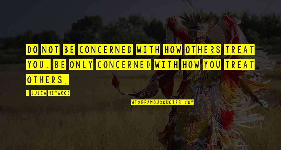 Jayme Closs Quotes By Julia Heywood: Do not be concerned with how others treat Jayme Closs Quotes By Julia Heywood: Do not be concerned with how others treat
