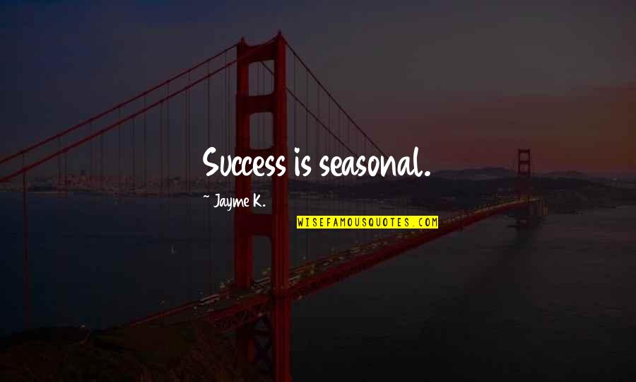 Jayme's Quotes By Jayme K.: Success is seasonal. Jayme's Quotes By Jayme K.: Success is seasonal.