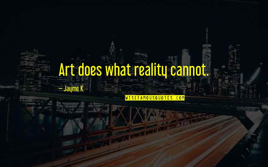 Jayme's Quotes By Jayme K.: Art does what reality cannot. Jayme's Quotes By Jayme K.: Art does what reality cannot.