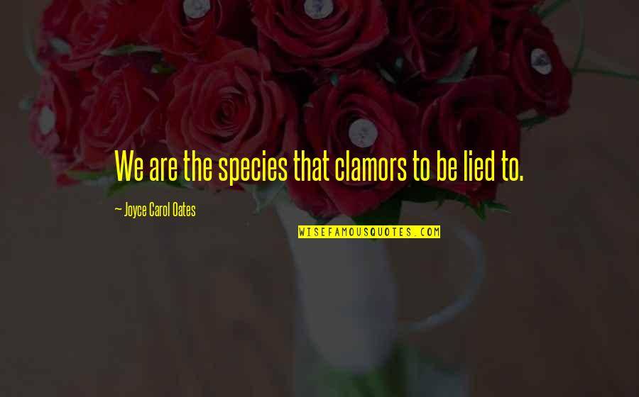 Jaymikee Quotes By Joyce Carol Oates: We are the species that clamors to be Jaymikee Quotes By Joyce Carol Oates: We are the species that clamors to be
