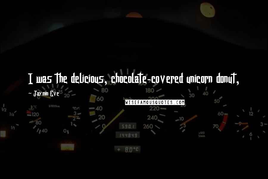 Jaymin Eve quotes: I was the delicious, chocolate-covered unicorn donut,