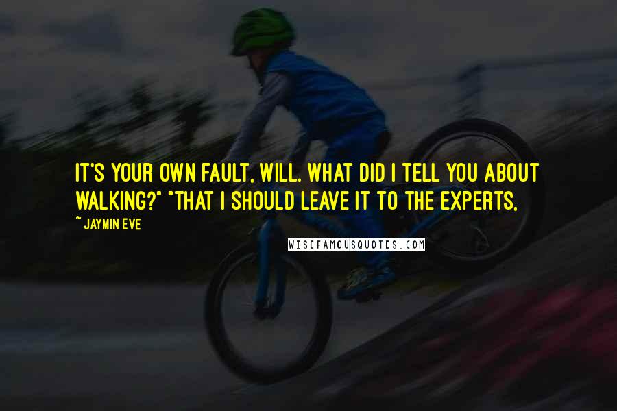 Jaymin Eve quotes: It's your own fault, Will. What did I tell you about walking?" "That I should leave it to the experts,
