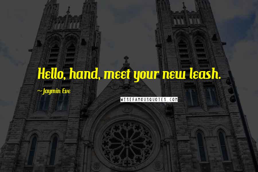 Jaymin Eve quotes: Hello, hand, meet your new leash.