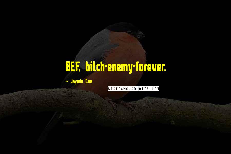 Jaymin Eve quotes: BEF, bitch-enemy-forever.