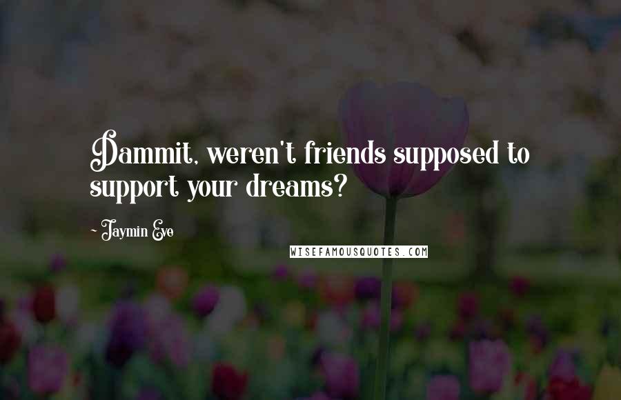 Jaymin Eve quotes: Dammit, weren't friends supposed to support your dreams?