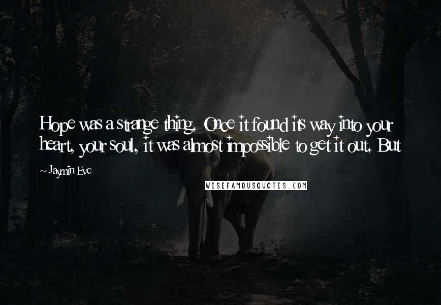 Jaymin Eve quotes: Hope was a strange thing. Once it found its way into your heart, your soul, it was almost impossible to get it out. But