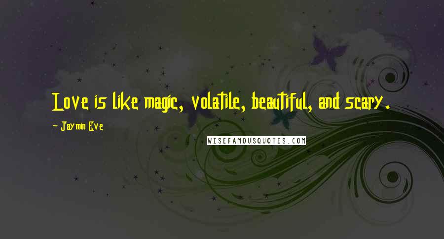 Jaymin Eve quotes: Love is like magic, volatile, beautiful, and scary.