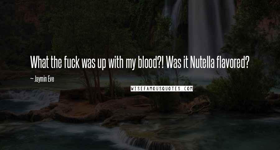 Jaymin Eve quotes: What the fuck was up with my blood?! Was it Nutella flavored?