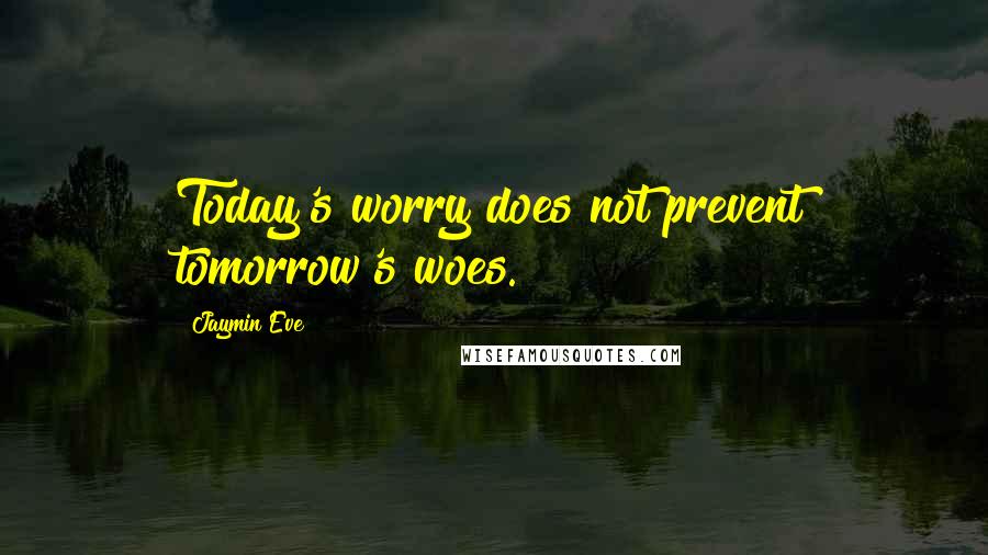 Jaymin Eve quotes: Today's worry does not prevent tomorrow's woes.