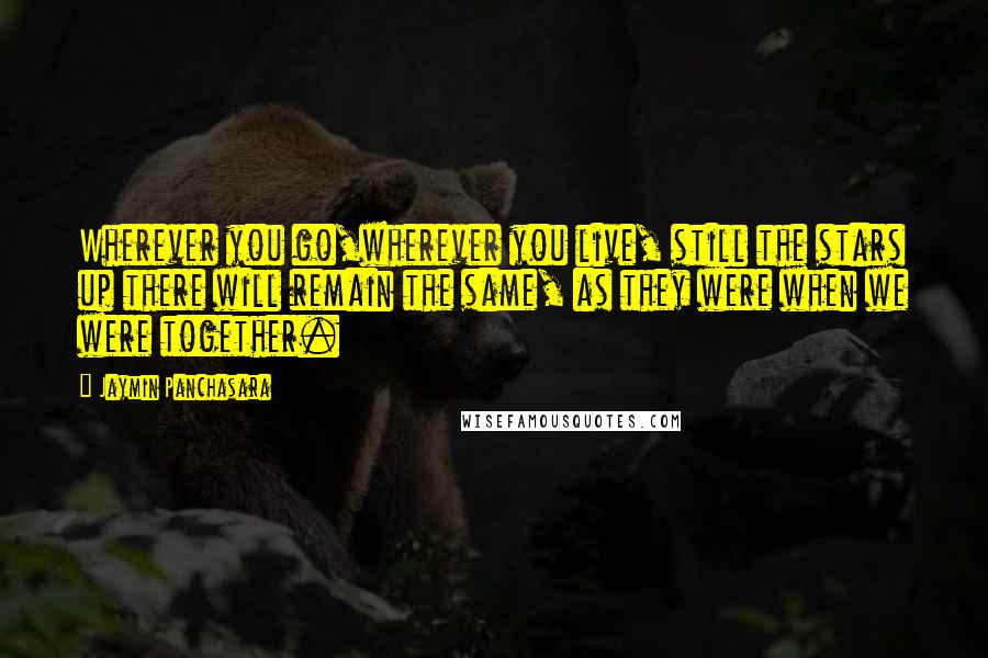 Jaymin Panchasara quotes: Wherever you go,wherever you live, still the stars up there will remain the same, as they were when we were together. Jaymin Panchasara quotes: Wherever you go,wherever you live, still the stars up there will remain the same, as they were when we were together.