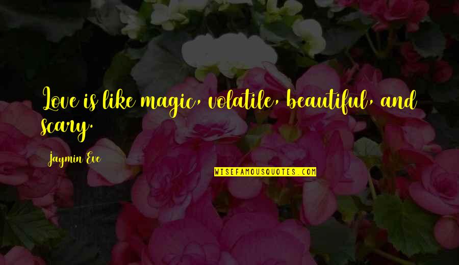 Jaymin Quotes By Jaymin Eve: Love is like magic, volatile, beautiful, and scary.