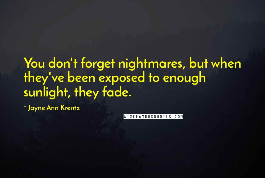 Jayne Ann Krentz quotes: You don't forget nightmares, but when they've been exposed to enough sunlight, they fade.