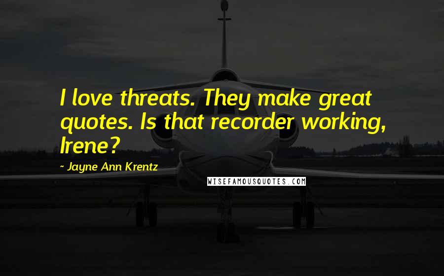 Jayne Ann Krentz quotes: I love threats. They make great quotes. Is that recorder working, Irene?