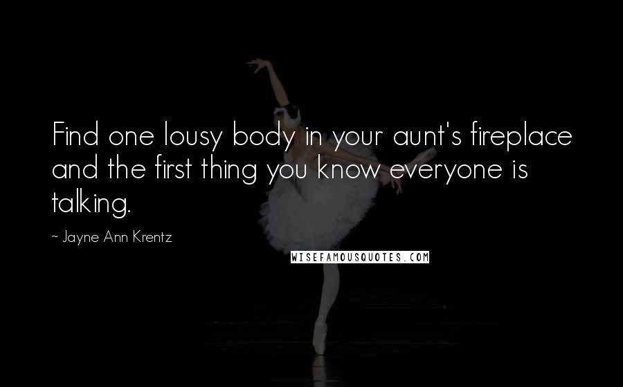 Jayne Ann Krentz quotes: Find one lousy body in your aunt's fireplace and the first thing you know everyone is talking.