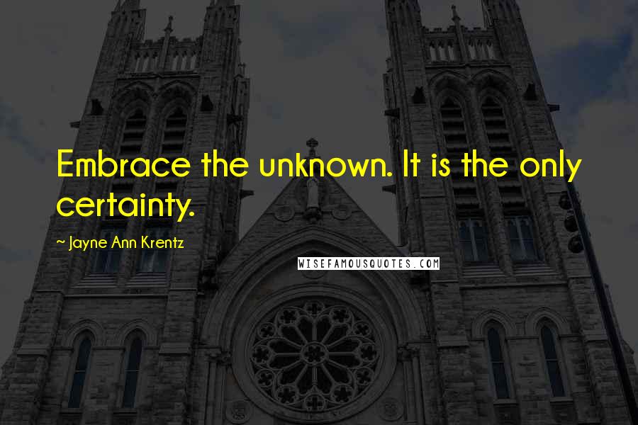 Jayne Ann Krentz quotes: Embrace the unknown. It is the only certainty.