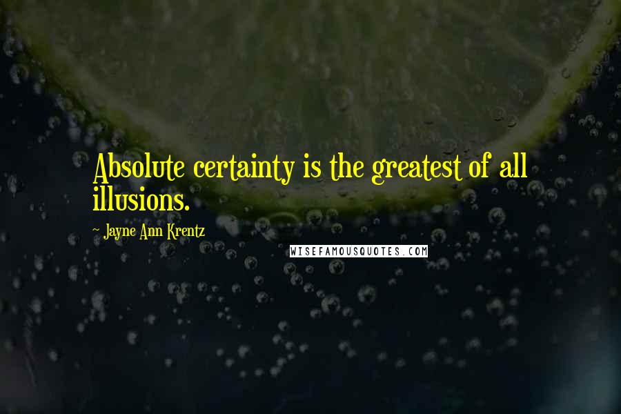 Jayne Ann Krentz quotes: Absolute certainty is the greatest of all illusions.