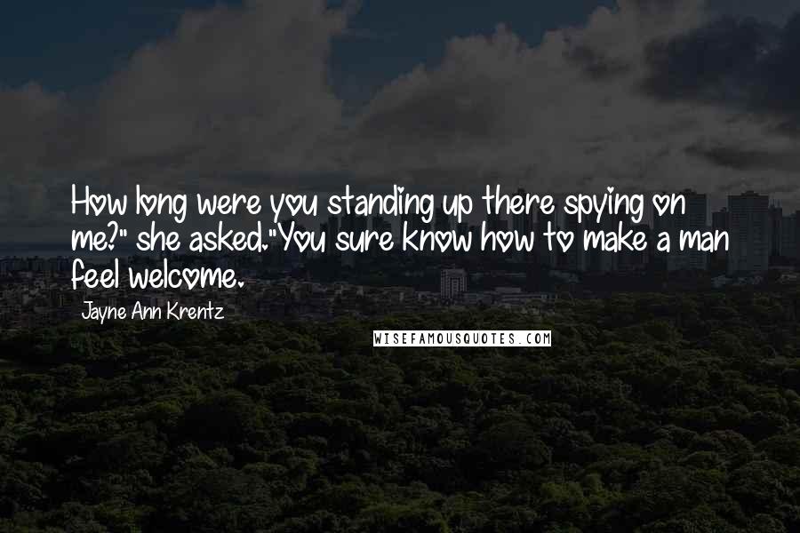Jayne Ann Krentz quotes: How long were you standing up there spying on me?" she asked."You sure know how to make a man feel welcome.