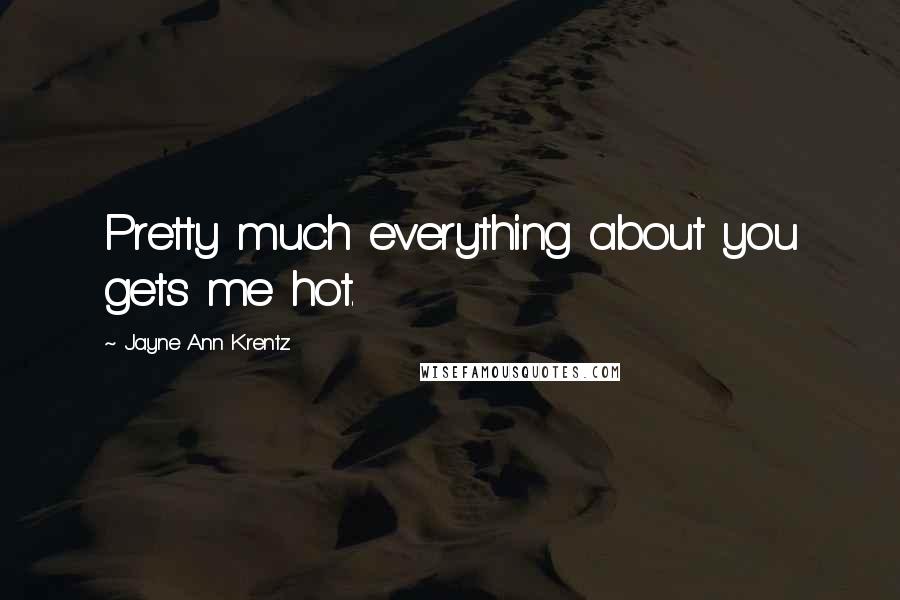 Jayne Ann Krentz quotes: Pretty much everything about you gets me hot.