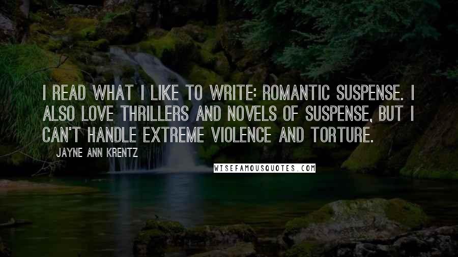 Jayne Ann Krentz quotes: I read what I like to write: romantic suspense. I also love thrillers and novels of suspense, but I can't handle extreme violence and torture.