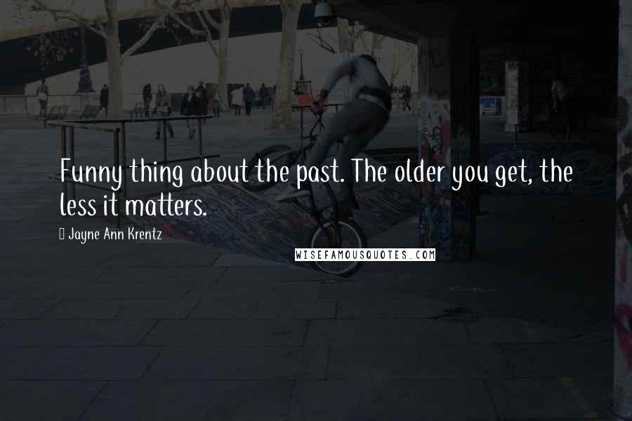 Jayne Ann Krentz quotes: Funny thing about the past. The older you get, the less it matters.