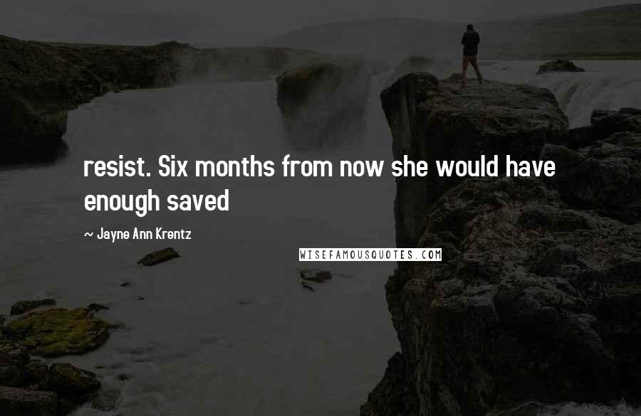 Jayne Ann Krentz quotes: resist. Six months from now she would have enough saved