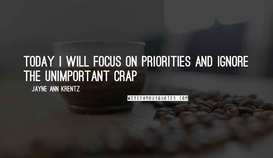 Jayne Ann Krentz quotes: Today I will focus on priorities and ignore the unimportant crap