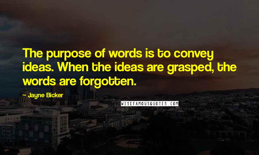 Jayne Bicker quotes: The purpose of words is to convey ideas. When the ideas are grasped, the words are forgotten.