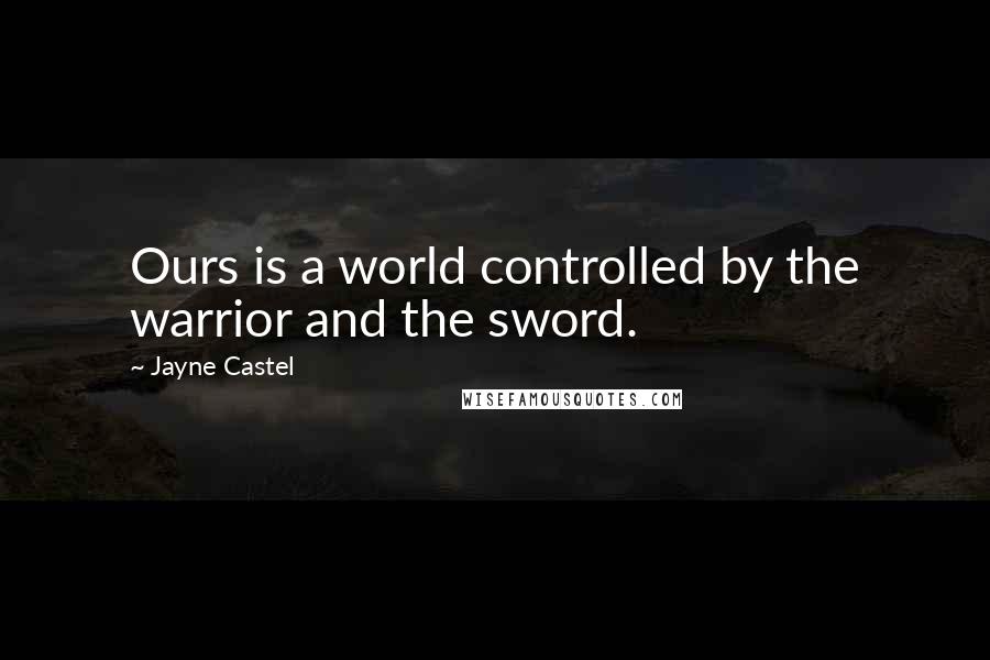 Jayne Castel quotes: Ours is a world controlled by the warrior and the sword.