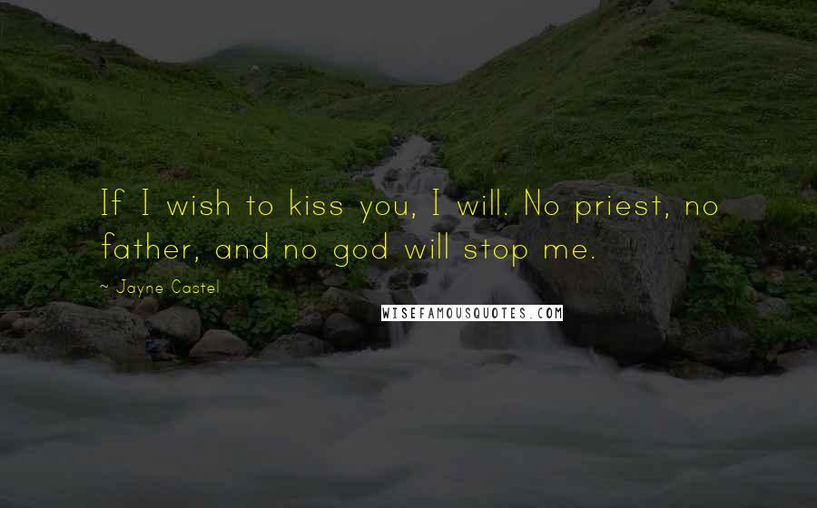 Jayne Castel quotes: If I wish to kiss you, I will. No priest, no father, and no god will stop me.