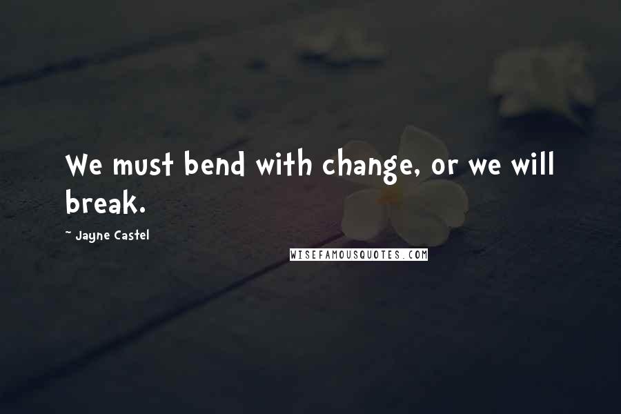Jayne Castel quotes: We must bend with change, or we will break.