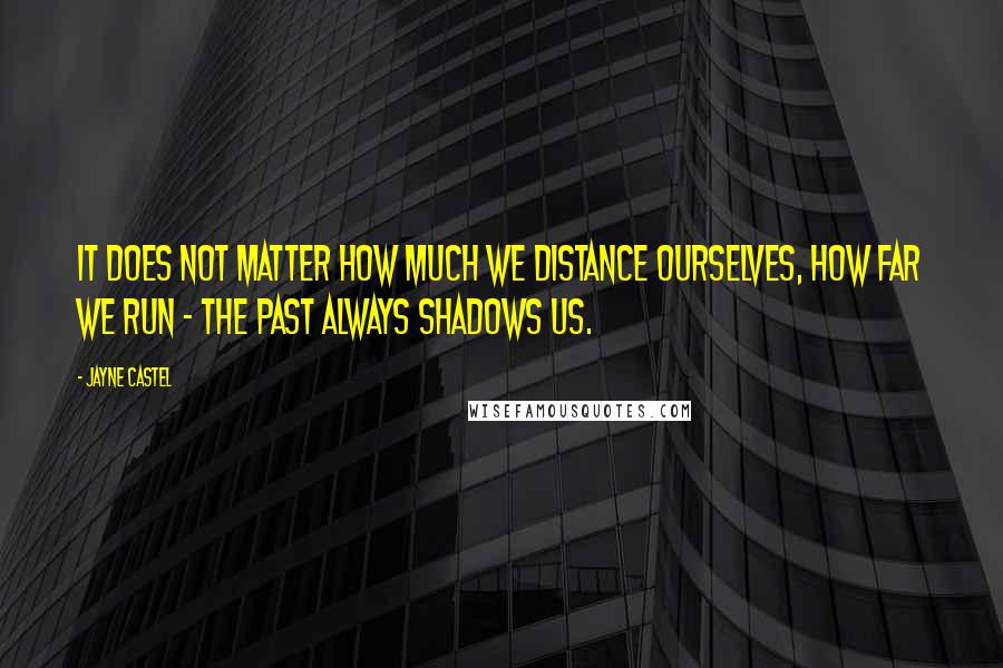 Jayne Castel quotes: It does not matter how much we distance ourselves, how far we run - the past always shadows us.