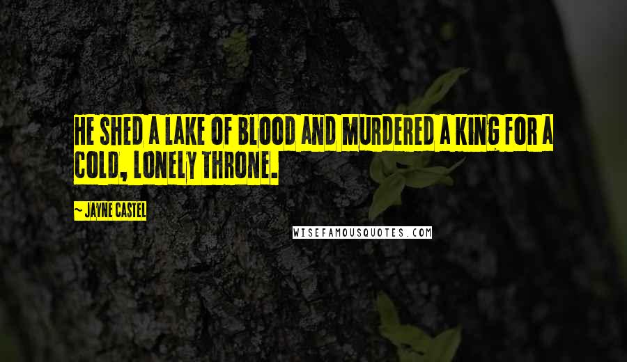 Jayne Castel quotes: He shed a lake of blood and murdered a king for a cold, lonely throne.