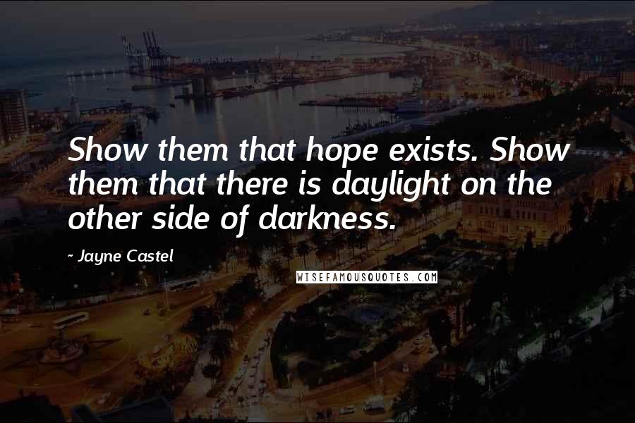 Jayne Castel quotes: Show them that hope exists. Show them that there is daylight on the other side of darkness.