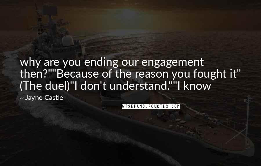 Jayne Castle quotes: why are you ending our engagement then?""Because of the reason you fought it" (The duel)"I don't understand.""I know