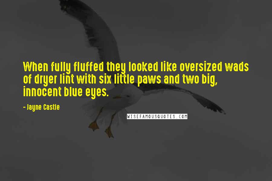 Jayne Castle quotes: When fully fluffed they looked like oversized wads of dryer lint with six little paws and two big, innocent blue eyes.