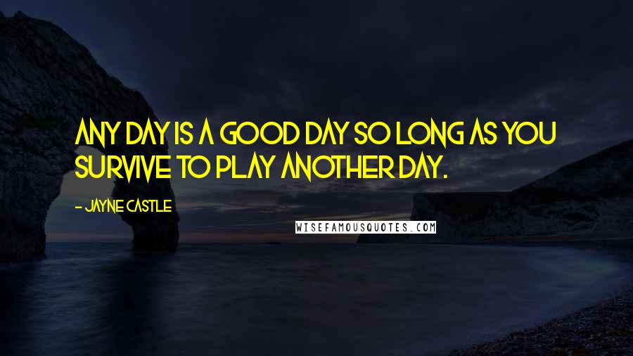 Jayne Castle quotes: Any day is a good day so long as you survive to play another day.