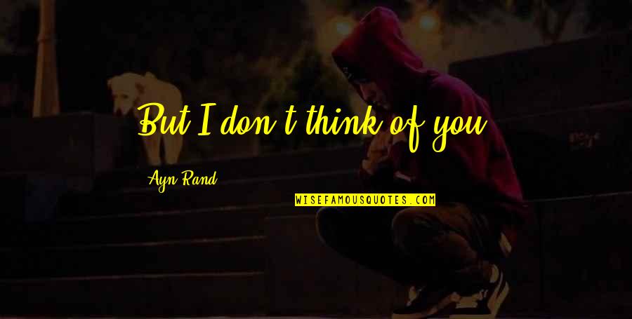 Jayne Cobb Quotes By Ayn Rand: But I don't think of you. Jayne Cobb Quotes By Ayn Rand: But I don't think of you.