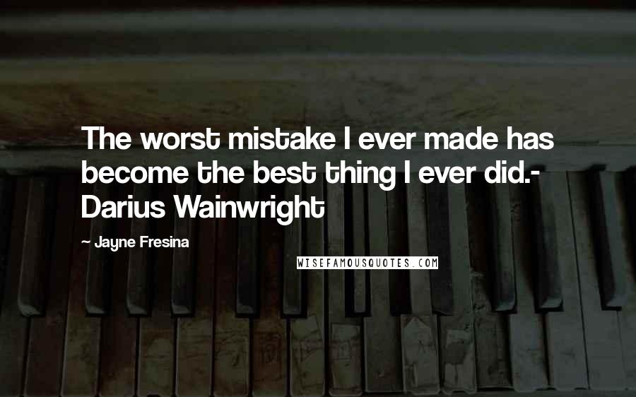 Jayne Fresina quotes: The worst mistake I ever made has become the best thing I ever did.- Darius Wainwright