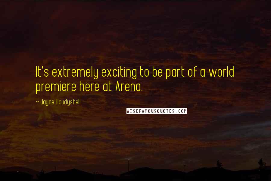 Jayne Houdyshell quotes: It's extremely exciting to be part of a world premiere here at Arena.