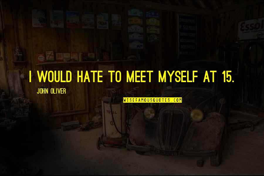 Jayne Kennedy Quotes By John Oliver: I would hate to meet myself at 15. Jayne Kennedy Quotes By John Oliver: I would hate to meet myself at 15.