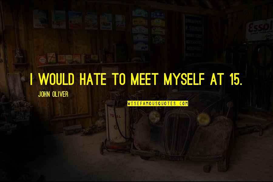 Jayne Kennedy Quotes By John Oliver: I would hate to meet myself at 15.