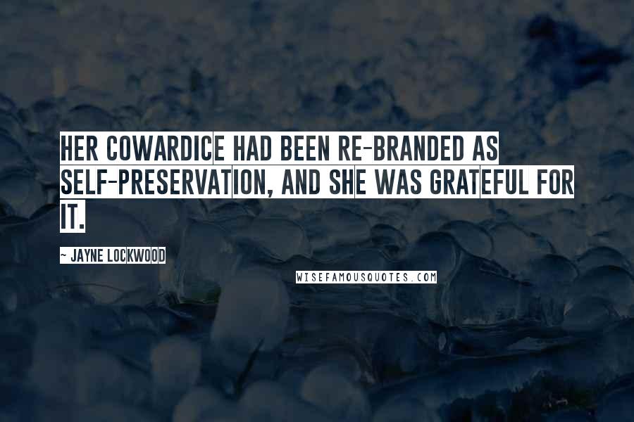 Jayne Lockwood quotes: Her cowardice had been re-branded as self-preservation, and she was grateful for it. Jayne Lockwood quotes: Her cowardice had been re-branded as self-preservation, and she was grateful for it.
