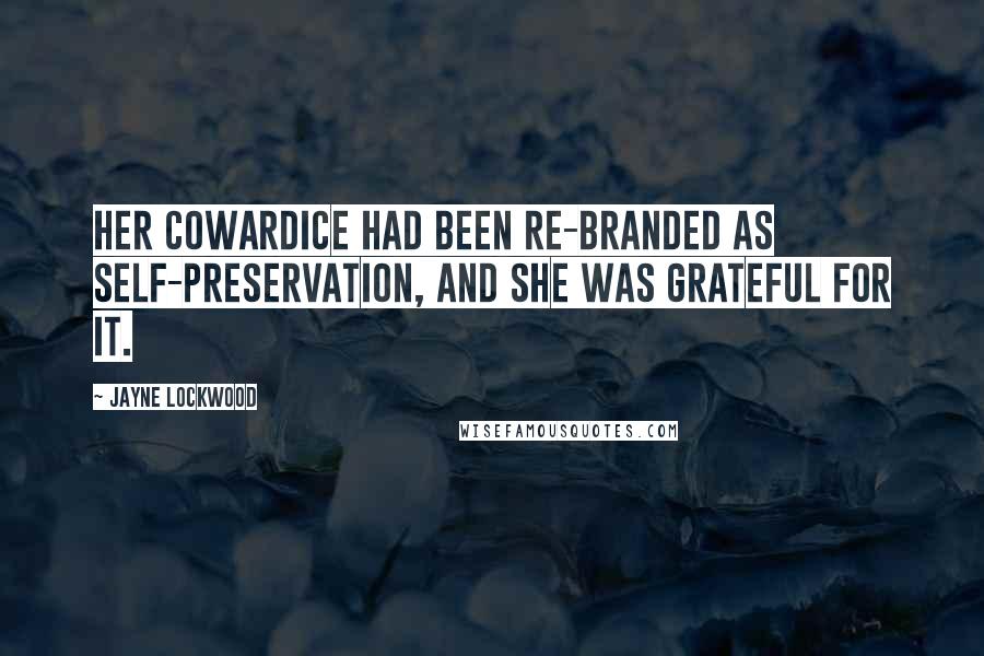 Jayne Lockwood quotes: Her cowardice had been re-branded as self-preservation, and she was grateful for it.