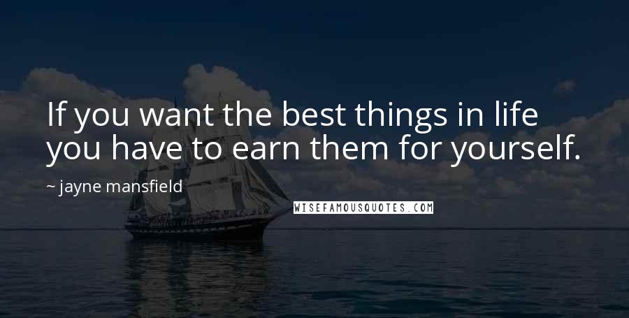 Jayne Mansfield quotes: If you want the best things in life you have to earn them for yourself.